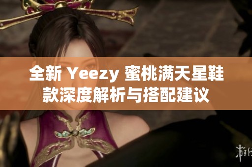 全新 Yeezy 蜜桃满天星鞋款深度解析与搭配建议