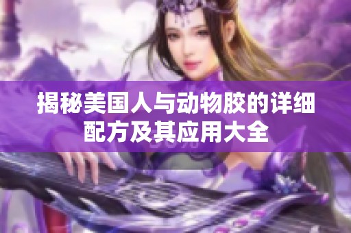 揭秘美国人与动物胶的详细配方及其应用大全