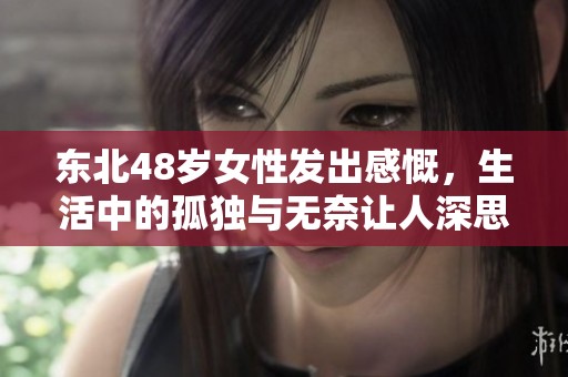 东北48岁女性发出感慨，生活中的孤独与无奈让人深思