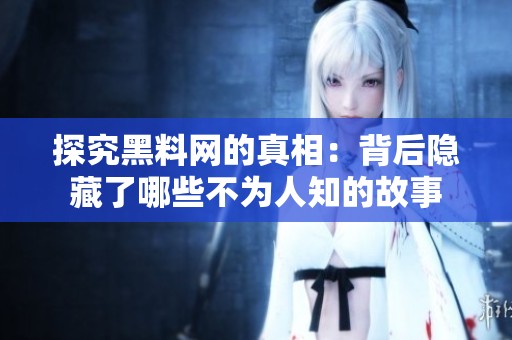 探究黑料网的真相：背后隐藏了哪些不为人知的故事