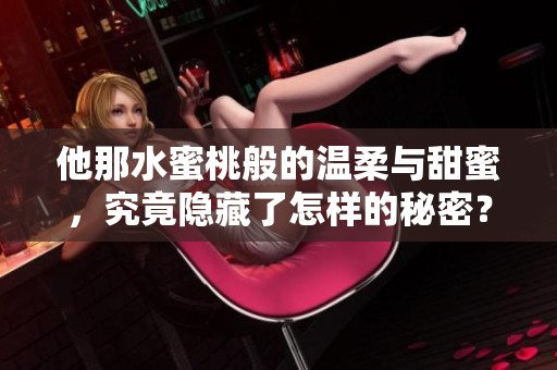 他那水蜜桃般的温柔与甜蜜，究竟隐藏了怎样的秘密？