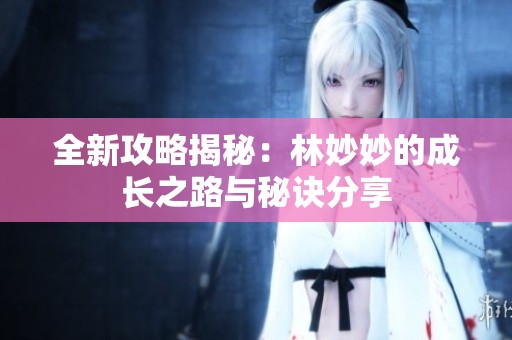 全新攻略揭秘：林妙妙的成长之路与秘诀分享
