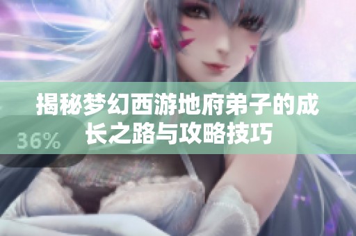 揭秘梦幻西游地府弟子的成长之路与攻略技巧