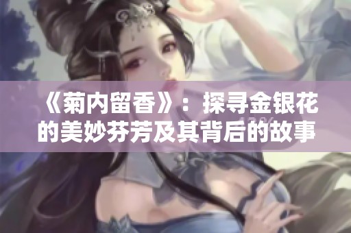 《菊内留香》：探寻金银花的美妙芬芳及其背后的故事