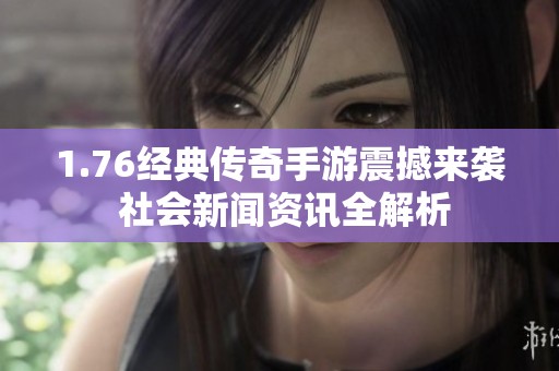 1.76经典传奇手游震撼来袭 社会新闻资讯全解析