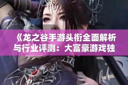 《龙之谷手游头衔全面解析与行业评测：大富豪游戏独特魅力》