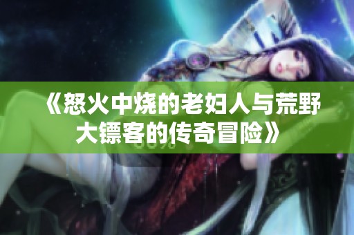 《怒火中烧的老妇人与荒野大镖客的传奇冒险》