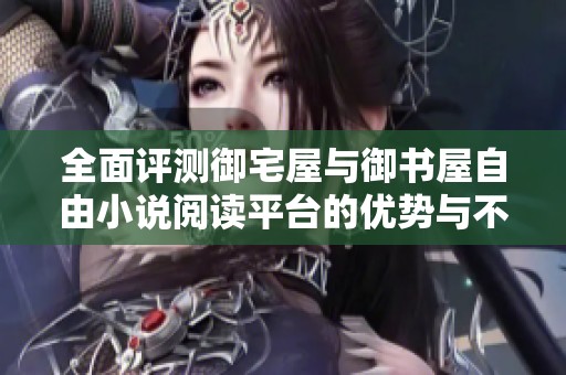 全面评测御宅屋与御书屋自由小说阅读平台的优势与不足