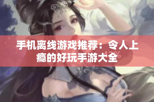 手机离线游戏推荐：令人上瘾的好玩手游大全