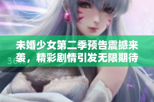 未婚少女第二季预告震撼来袭，精彩剧情引发无限期待