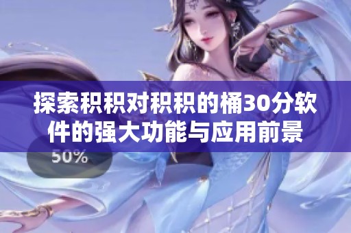 探索积积对积积的桶30分软件的强大功能与应用前景