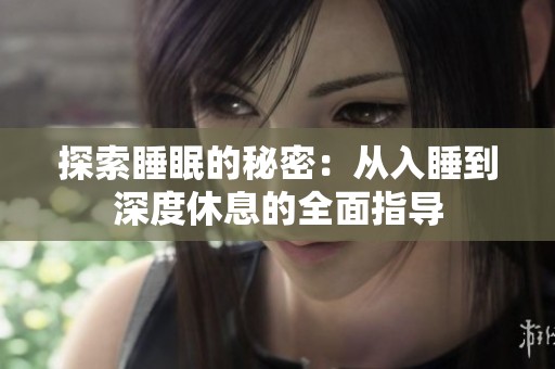探索睡眠的秘密：从入睡到深度休息的全面指导