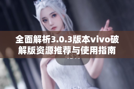 全面解析3.0.3版本vivo破解版资源推荐与使用指南