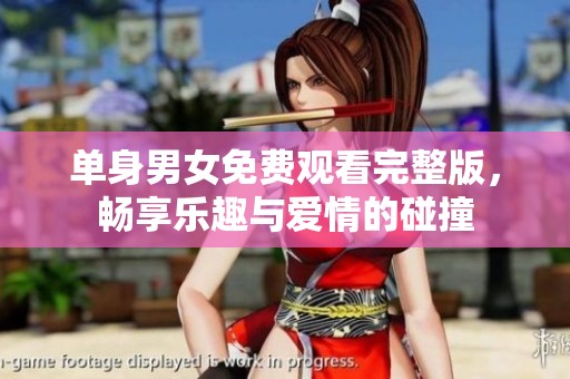 单身男女免费观看完整版，畅享乐趣与爱情的碰撞
