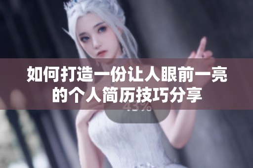 如何打造一份让人眼前一亮的个人简历技巧分享