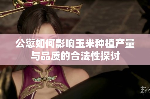 公愆如何影响玉米种植产量与品质的合法性探讨