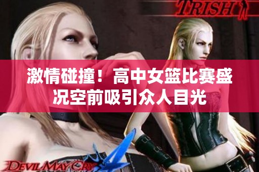 激情碰撞！高中女篮比赛盛况空前吸引众人目光