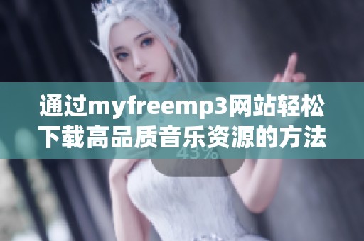 通过myfreemp3网站轻松下载高品质音乐资源的方法解析