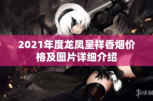 2021年度龙凤呈祥香烟价格及图片详细介绍