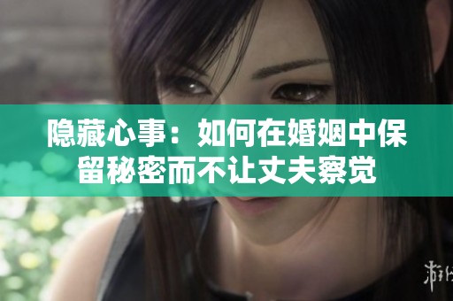 隐藏心事：如何在婚姻中保留秘密而不让丈夫察觉