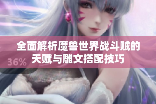 全面解析魔兽世界战斗贼的天赋与雕文搭配技巧