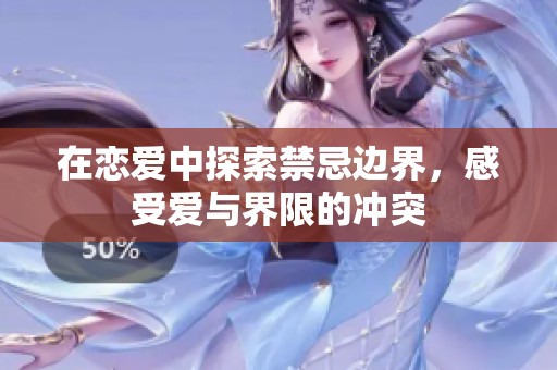 在恋爱中探索禁忌边界，感受爱与界限的冲突