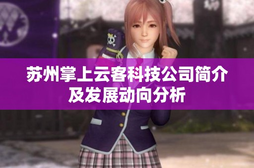 苏州掌上云客科技公司简介及发展动向分析