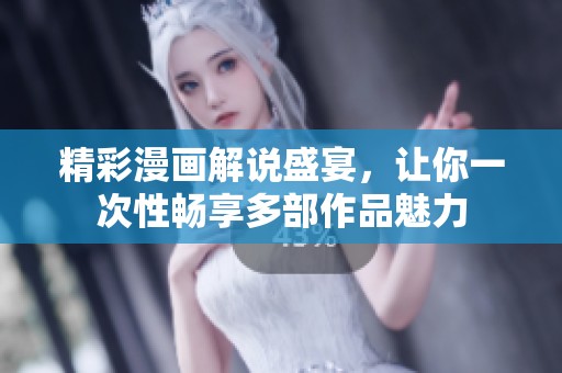 精彩漫画解说盛宴，让你一次性畅享多部作品魅力