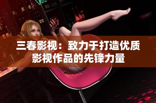 三春影视：致力于打造优质影视作品的先锋力量