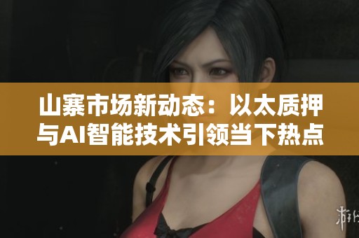 山寨市场新动态：以太质押与AI智能技术引领当下热点板块发展趋势