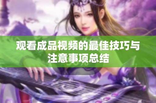 观看成品视频的最佳技巧与注意事项总结