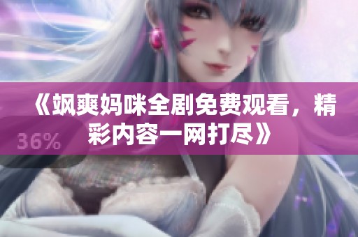《飒爽妈咪全剧免费观看，精彩内容一网打尽》