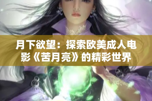 月下欲望：探索欧美成人电影《苦月亮》的精彩世界