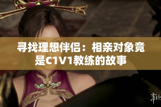 寻找理想伴侣：相亲对象竟是C1V1教练的故事