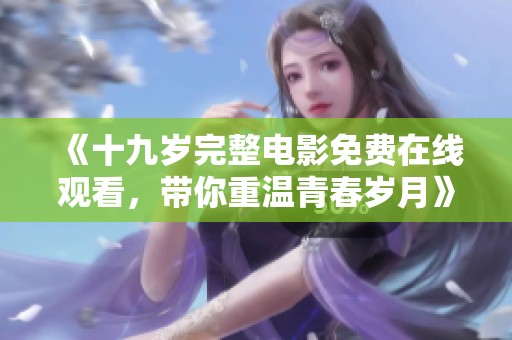 《十九岁完整电影免费在线观看，带你重温青春岁月》