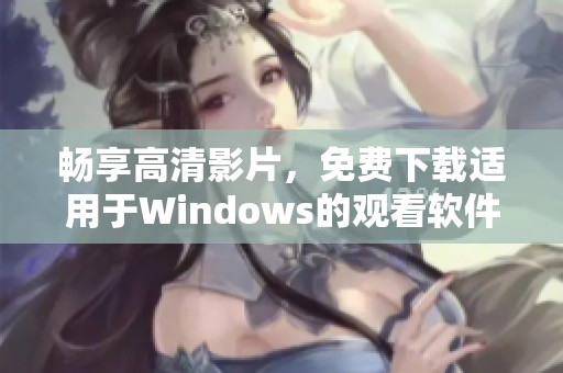 畅享高清影片，免费下载适用于Windows的观看软件