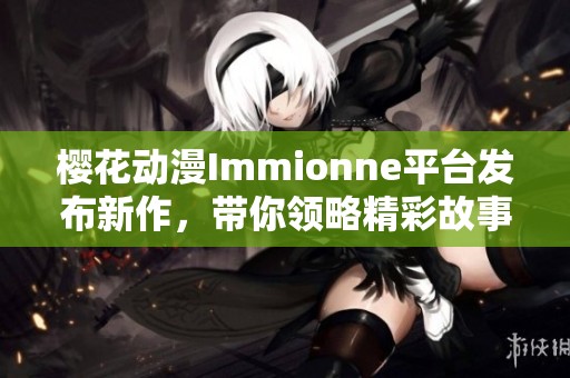樱花动漫Immionne平台发布新作，带你领略精彩故事