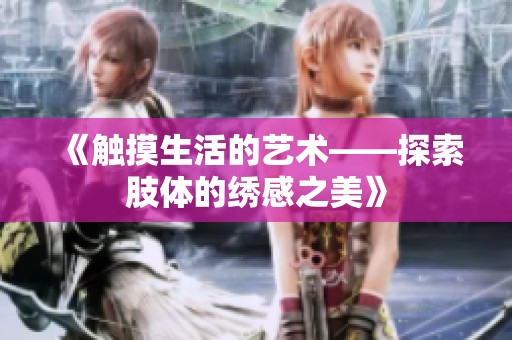 《触摸生活的艺术——探索肢体的绣感之美》