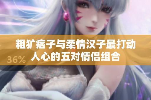 粗犷痞子与柔情汉子最打动人心的五对情侣组合