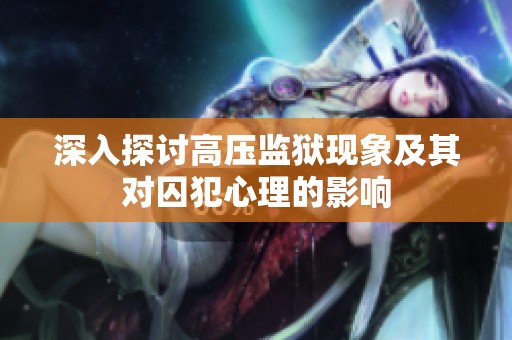 深入探讨高压监狱现象及其对囚犯心理的影响