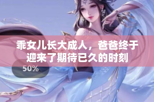 乖女儿长大成人，爸爸终于迎来了期待已久的时刻