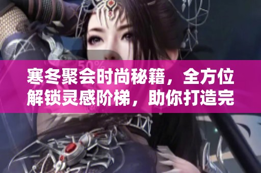 寒冬聚会时尚秘籍，全方位解锁灵感阶梯，助你打造完美时尚盛宴攻略