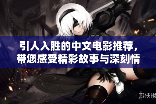 引人入胜的中文电影推荐，带您感受精彩故事与深刻情感