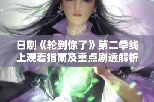 日剧《轮到你了》第二季线上观看指南及重点剧透解析