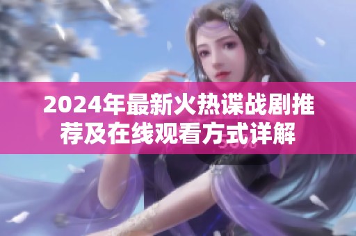 2024年最新火热谍战剧推荐及在线观看方式详解
