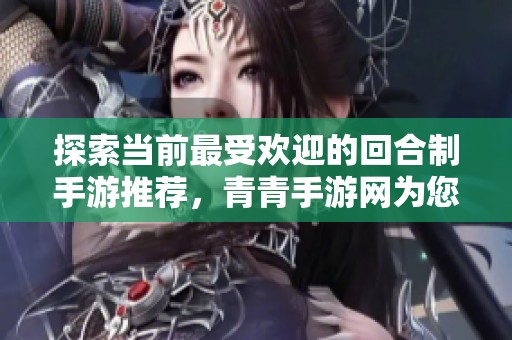 探索当前最受欢迎的回合制手游推荐，青青手游网为您揭晓精彩选择！
