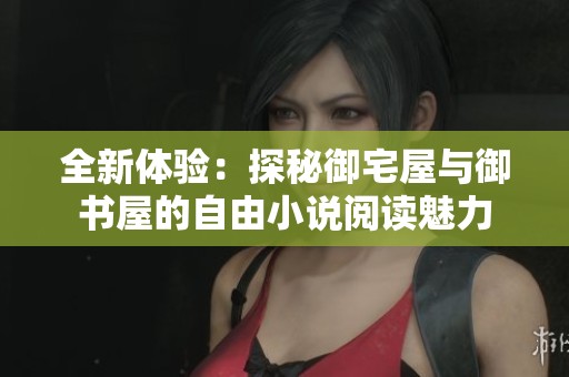 全新体验：探秘御宅屋与御书屋的自由小说阅读魅力