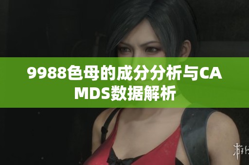 9988色母的成分分析与CAMDS数据解析