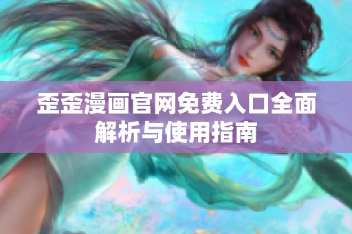 歪歪漫画官网免费入口全面解析与使用指南