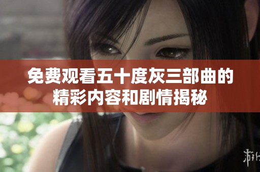 免费观看五十度灰三部曲的精彩内容和剧情揭秘
